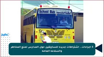 3 إجراءات.. اشتراطات جديدة للسائقين حول المدارس لمنع المخاطر والسلامة العامة